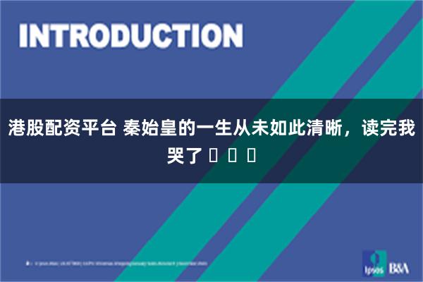 港股配资平台 秦始皇的一生从未如此清晰，读完我哭了 ​​​