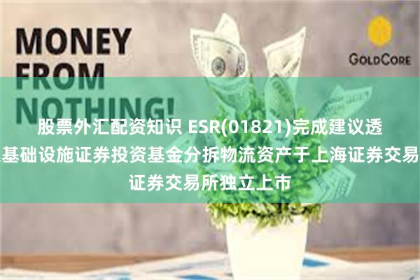股票外汇配资知识 ESR(01821)完成建议透过公开募集基础设施证券投资基金分拆物流资产于上海证券交易所独立上市