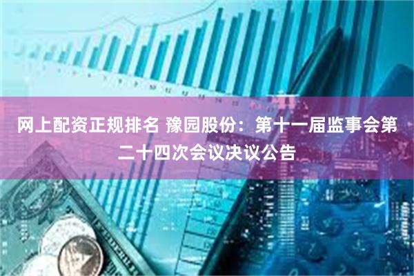网上配资正规排名 豫园股份：第十一届监事会第二十四次会议决议公告