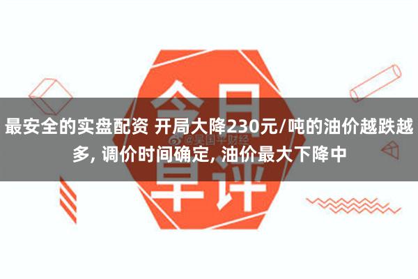 最安全的实盘配资 开局大降230元/吨的油价越跌越多, 调价时间确定, 油价最大下降中