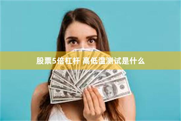 股票5倍杠杆 高低温测试是什么