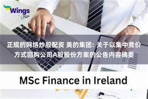 正规的网络炒股配资 美的集团: 关于以集中竞价方式回购公司A股股份方案的公告内容摘要