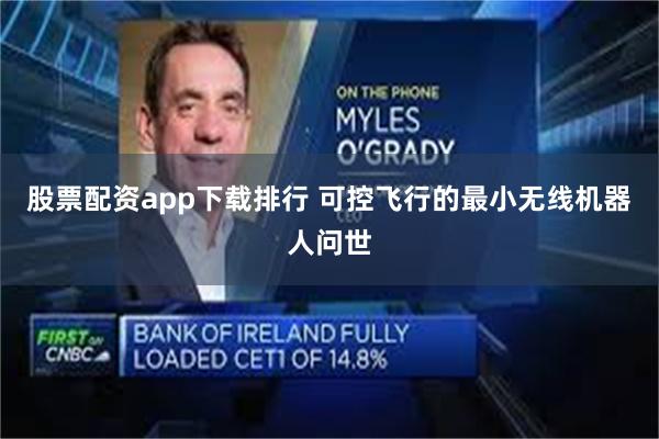 股票配资app下载排行 可控飞行的最小无线机器人问世