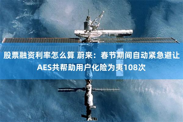 股票融资利率怎么算 蔚来：春节期间自动紧急避让AES共帮助用户化险为夷108次