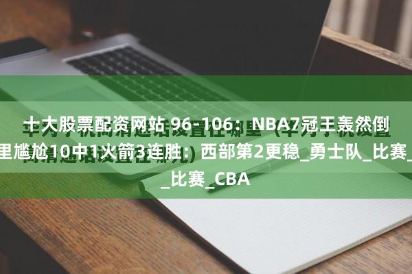 十大股票配资网站 96-106：NBA7冠王轰然倒下库里尴尬10中1火箭3连胜：西部第2更稳_勇士队_比赛_CBA