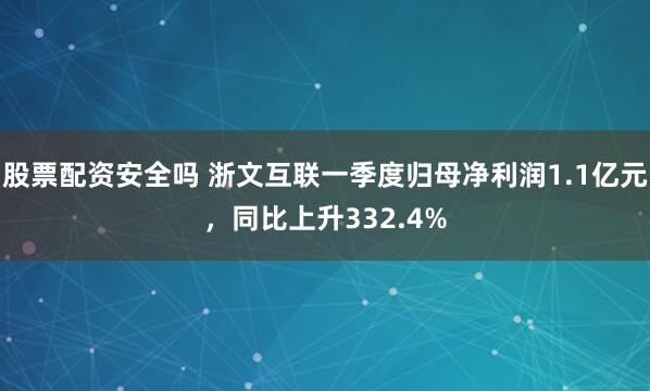 股票配资安全吗 浙文互联一季度归母净利润1.1亿元，同比上升332.4%