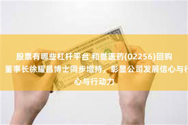 股票有哪些杠杆平台 和誉医药(02256)回购启动！董事长徐耀昌博士同步增持，彰显公司发展信心与行动力