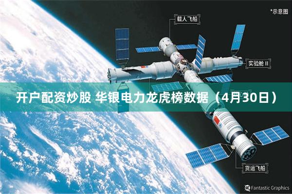 开户配资炒股 华银电力龙虎榜数据（4月30日）