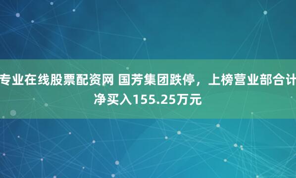 专业在线股票配资网 国芳集团跌停，上榜营业部合计净买入155.25万元