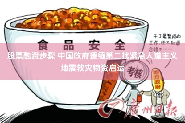 股票融资步骤 中国政府援缅第二批紧急人道主义地震救灾物资启运