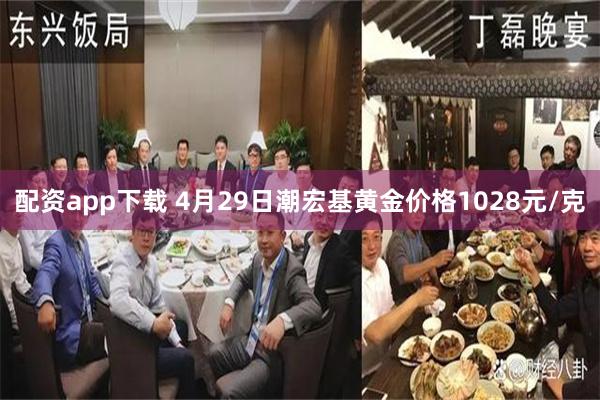 配资app下载 4月29日潮宏基黄金价格1028元/克