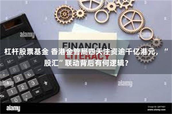 杠杆股票基金 香港金管局四天注资逾千亿港元，“股汇”联动背后有何逻辑？