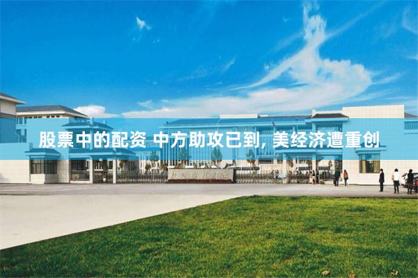 股票中的配资 中方助攻已到, 美经济遭重创