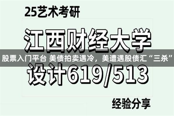 股票入门平台 美债拍卖遇冷，美遭遇股债汇“三杀”
