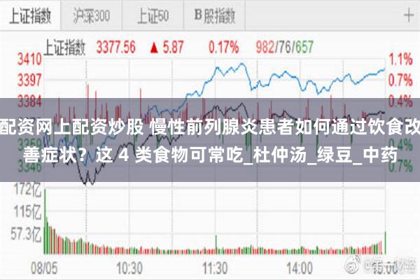 配资网上配资炒股 慢性前列腺炎患者如何通过饮食改善症状？这 4 类食物可常吃_杜仲汤_绿豆_中药
