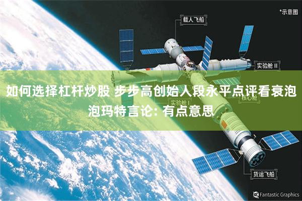 如何选择杠杆炒股 步步高创始人段永平点评看衰泡泡玛特言论: 有点意思