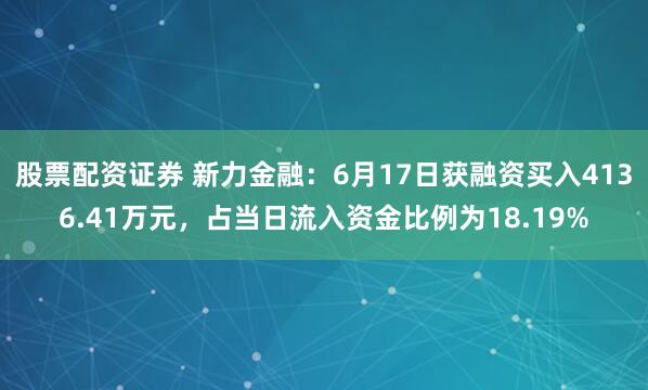 股票配资证券 新力金融：6月17日获融资买入4136.41万元，占当日流入资金比例为18.19%