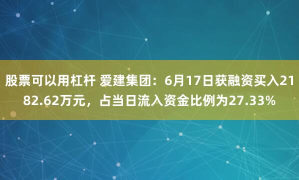 股票可以用杠杆 爱建集团：6月17日获融资买入2182.62万元，占当日流入资金比例为27.33%