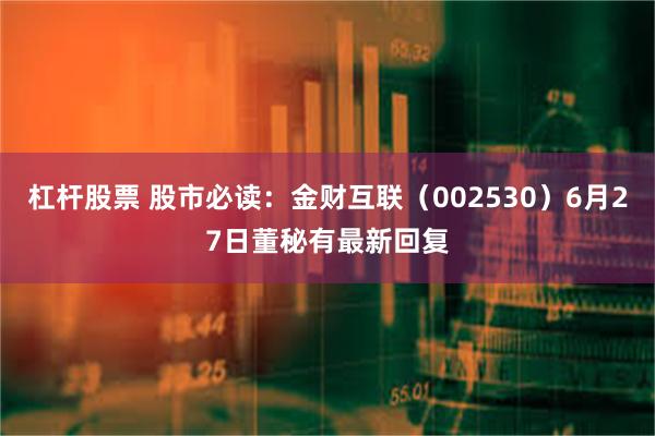 杠杆股票 股市必读：金财互联（002530）6月27日董秘有最新回复