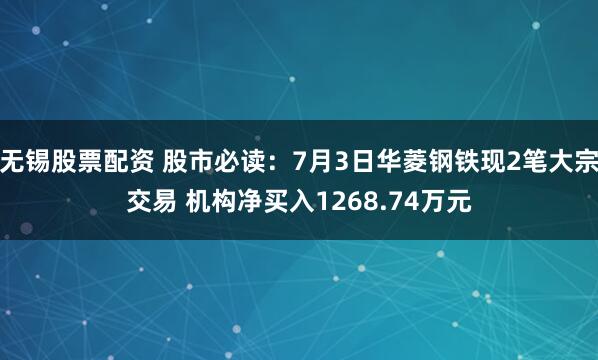 无锡股票配资 股市必读：7月3日华菱钢铁现2笔大宗交易 机构净买入1268.74万元
