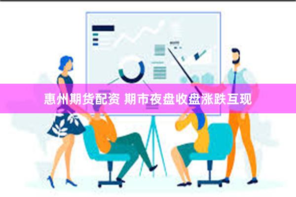 惠州期货配资 期市夜盘收盘涨跌互现
